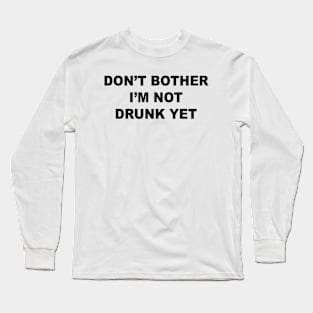 Don't Bother I'm Not Drunk Yet Long Sleeve T-Shirt